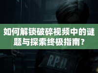 如何解鎖破碎視頻中的謎題與探索終極指南？