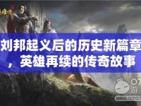 劉邦起義后的歷史新篇章，英雄再續(xù)的傳奇故事