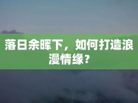 落日余暉下，如何打造浪漫情緣？