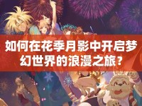 如何在花季月影中開啟夢幻世界的浪漫之旅？