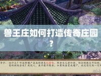 獸王莊如何打造傳奇莊園？