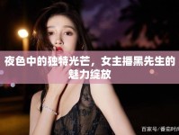 夜色中的獨(dú)特光芒，女主播黑先生的魅力綻放