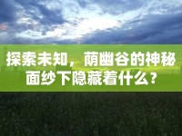 探索未知，蔭幽谷的神秘面紗下隱藏著什么？