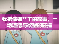 我把保姆艸了的故事，一場道德與欲望的碰撞