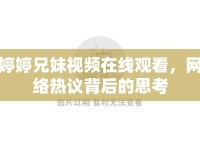 婷婷兄妹視頻在線觀看，網(wǎng)絡(luò)熱議背后的思考
