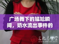 廣場(chǎng)舞下的尷尬瞬間，奶水流出事件的社會(huì)反思