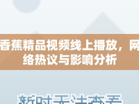 香蕉精品視頻線上播放，網(wǎng)絡(luò)熱議與影響分析