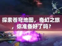探索蒼穹地圖，奇幻之旅，你準備好了嗎？