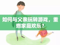 如何與父親玩轉(zhuǎn)游戲，重燃家庭歡樂(lè)？