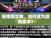 陸博聞攻略，如何成為游戲高手？
