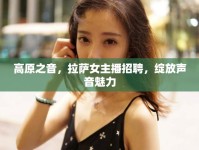 高原之音，拉薩女主播招聘，綻放聲音魅力