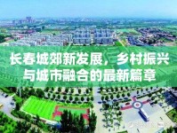 長(zhǎng)春城郊新發(fā)展，鄉(xiāng)村振興與城市融合的最新篇章