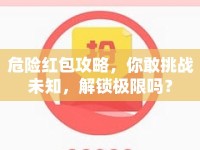 危險(xiǎn)紅包攻略，你敢挑戰(zhàn)未知，解鎖極限嗎？