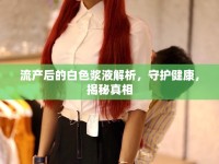 流產(chǎn)后的白色漿液解析，守護(hù)健康，揭秘真相