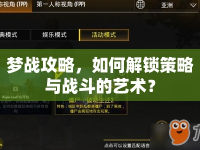夢(mèng)戰(zhàn)攻略，如何解鎖策略與戰(zhàn)斗的藝術(shù)？