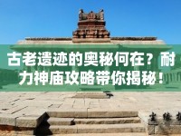 古老遺跡的奧秘何在？耐力神廟攻略帶你揭秘！