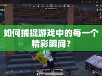 如何捕捉游戲中的每一個(gè)精彩瞬間？