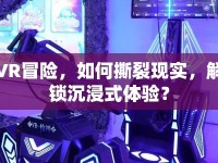 VR冒險(xiǎn)，如何撕裂現(xiàn)實(shí)，解鎖沉浸式體驗(yàn)？
