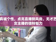 真誠個性，點亮直播新風(fēng)尚，無才藝女主播的獨特魅力
