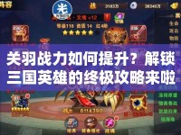 關羽戰(zhàn)力如何提升？解鎖三國英雄的終極攻略來啦！