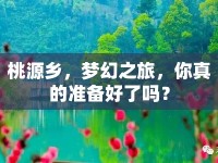 桃源鄉(xiāng)，夢幻之旅，你真的準備好了嗎？