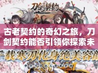 古老契約的奇幻之旅，刀劍契約能否引領你探索未知？
