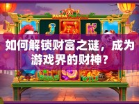 如何解鎖財(cái)富之謎，成為游戲界的財(cái)神？