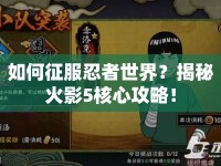 如何征服忍者世界？揭秘火影5核心攻略！