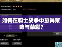 如何在騎士戰(zhàn)爭(zhēng)中贏得策略與榮耀？
