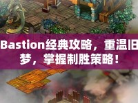 Bastion經(jīng)典攻略，重溫舊夢(mèng)，掌握制勝策略！