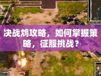 決戰(zhàn)鴆攻略，如何掌握策略，征服挑戰(zhàn)？