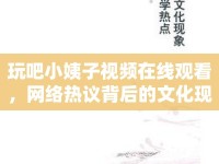 玩吧小姨子視頻在線觀看，網絡熱議背后的文化現象