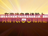 依米康在東方財(cái)富網(wǎng)下的科技藍(lán)海探索之旅，最新動態(tài)揭秘