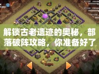 解鎖古老遺跡的奧秘，部落破陣攻略，你準(zhǔn)備好了嗎？