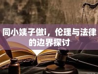 同小姨子做i，倫理與法律的邊界探討