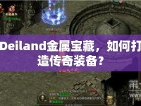 Deiland金屬寶藏，如何打造傳奇裝備？