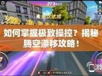 如何掌握極致操控？揭秘騰空漂移攻略！