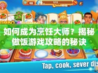 如何成為烹飪大師？揭秘做飯游戲攻略的秘訣