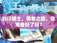 封印騎士，勇者之旅，你準備好了嗎？