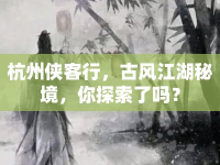 杭州俠客行，古風(fēng)江湖秘境，你探索了嗎？