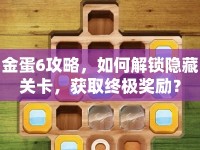 金蛋6攻略，如何解鎖隱藏關(guān)卡，獲取終極獎(jiǎng)勵(lì)？