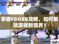 掌握FGOBB攻略，如何解鎖游戲新境界？