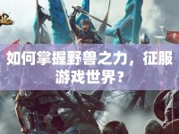如何掌握野獸之力，征服游戲世界？