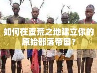 如何在蠻荒之地建立你的原始部落帝國？