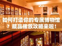 如何打造你的專屬博物館？藏品擺放攻略來啦！