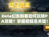 Dota幻影刺客如何玩轉(zhuǎn)PA攻略？掌握精髓是關鍵！