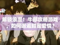 解鎖浪漫！牛郎攻略游戲，如何邂逅甜蜜愛情？