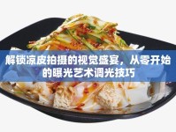 解鎖涼皮拍攝的視覺盛宴，從零開始的曝光藝術(shù)調(diào)光技巧