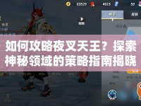 如何攻略夜叉天王？探索神秘領(lǐng)域的策略指南揭曉！