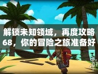 解鎖未知領(lǐng)域，再度攻略68，你的冒險之旅準(zhǔn)備好了嗎？